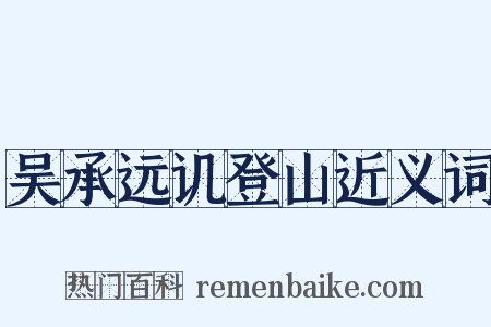 吴承远讥登山近义词是什么意思的图片